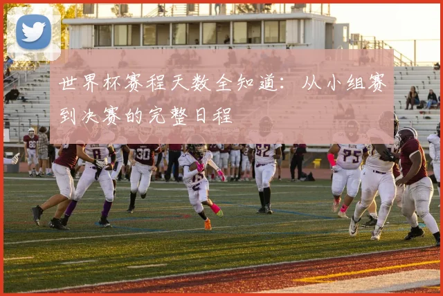 世界杯赛程天数全知道：从小组赛到决赛的完整日程
