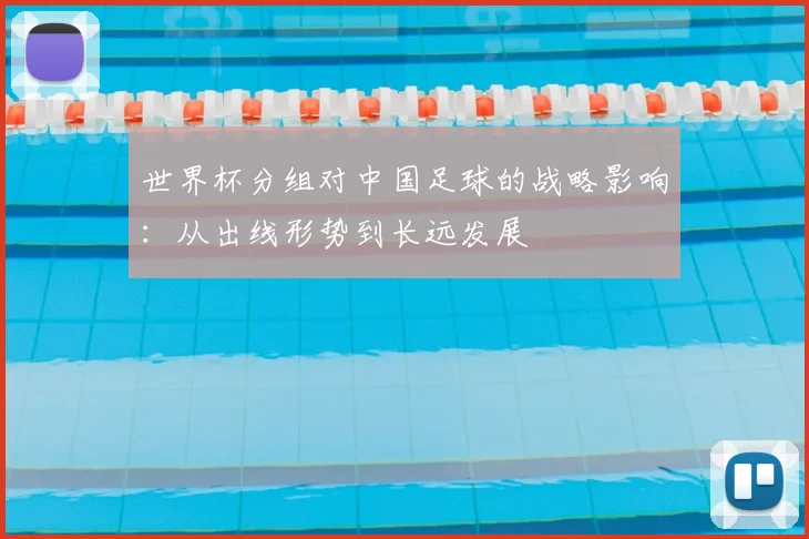 世界杯分组对中国足球的战略影响:从出线形势到长远发展
