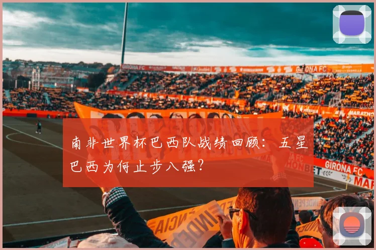 南非世界杯巴西队战绩回顾:五星巴西为何止步八强?