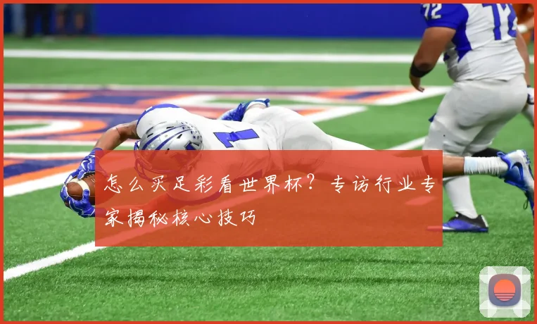 怎么买足彩看世界杯？专访行业专家揭秘核心技巧