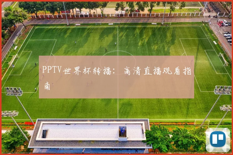 PPTV世界杯转播:高清直播观看指南