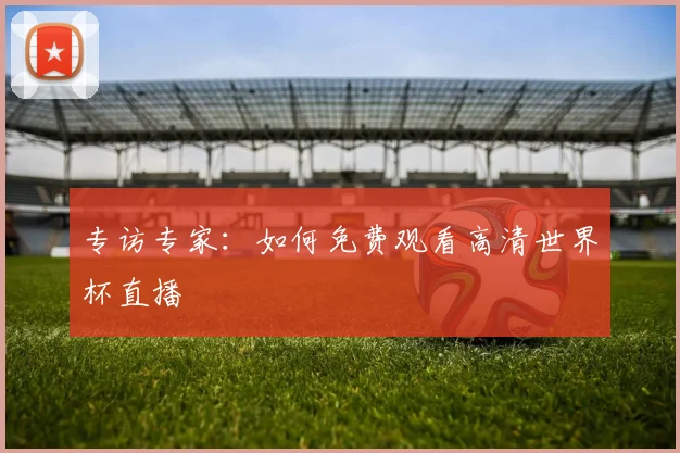 专访专家：如何免费观看高清世界杯直播