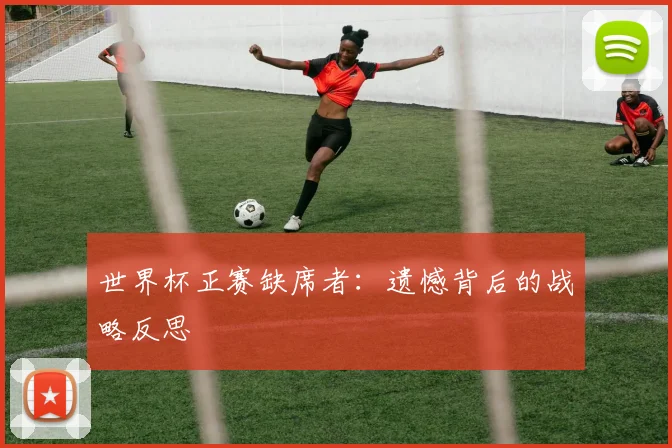世界杯正赛缺席者：遗憾背后的战略反思