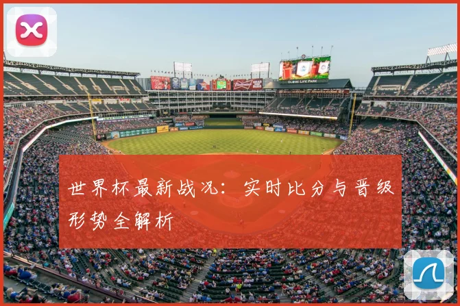 世界杯最新战况：实时比分与晋级形势全解析