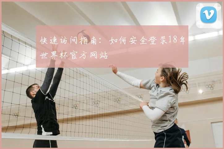 快速访问指南：如何安全登录18年世界杯官方网站