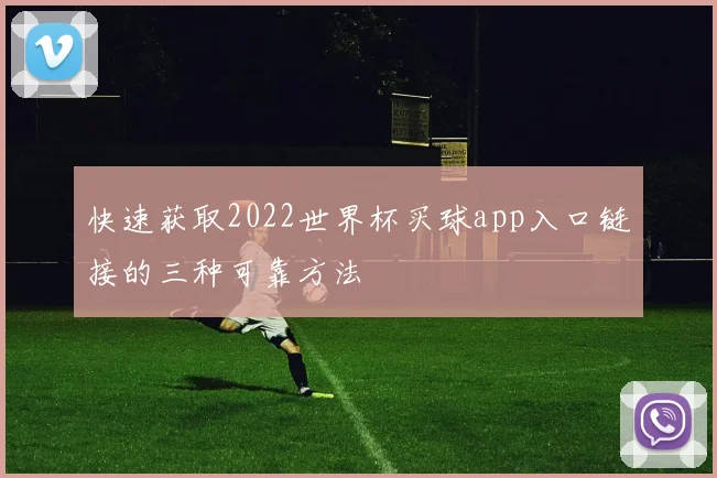 快速获取2022世界杯买球app入口链接的三种可靠方法