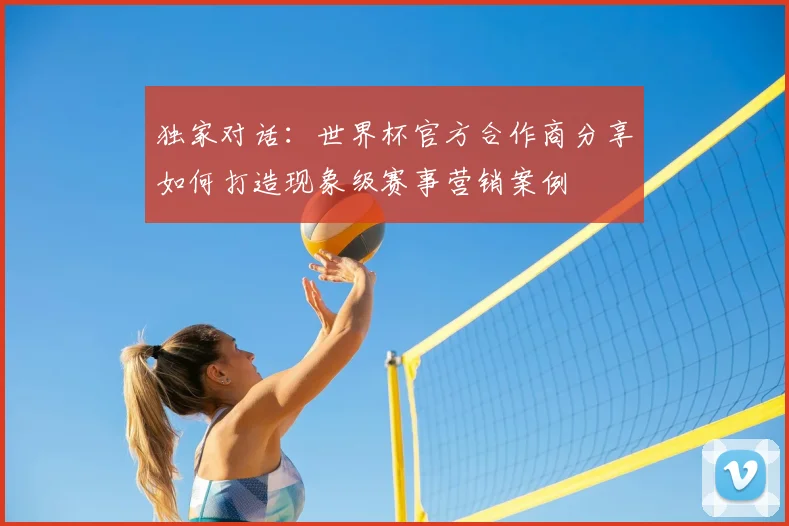 独家对话：世界杯官方合作商分享如何打造现象级赛事营销案例