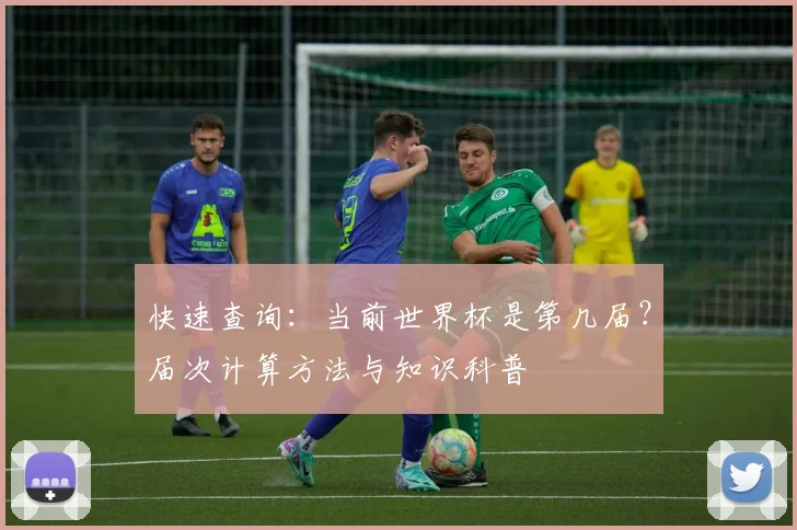 快速查询：当前世界杯是第几届？届次计算方法与知识科普