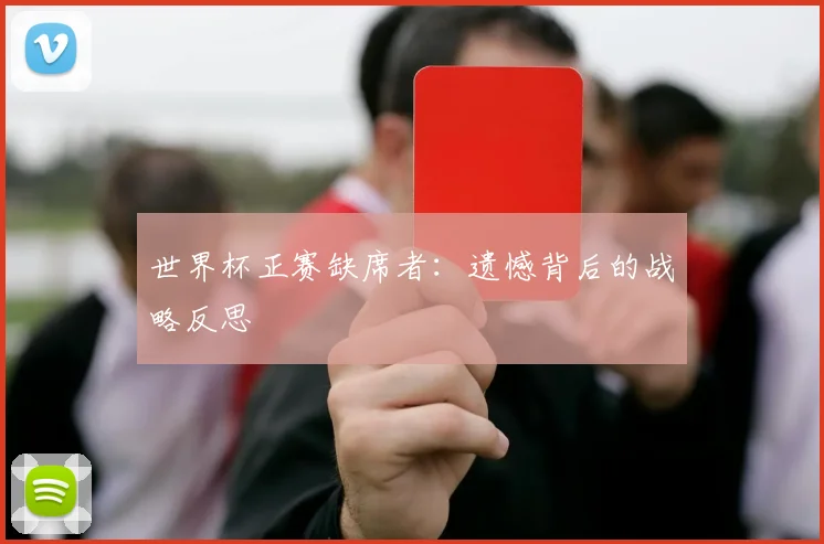 世界杯正赛缺席者：遗憾背后的战略反思