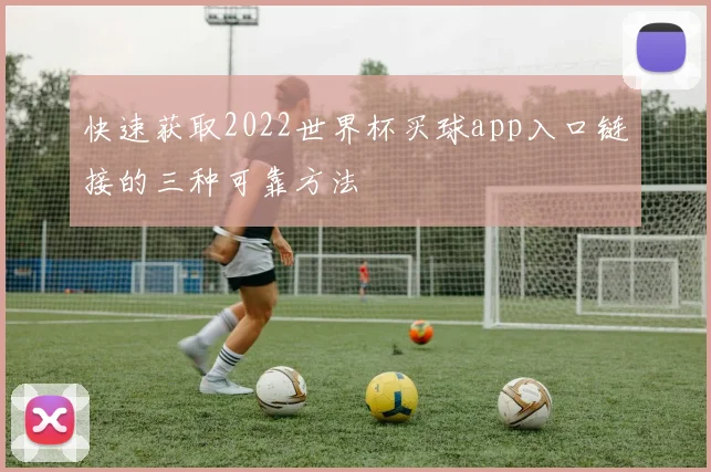 快速获取2022世界杯买球app入口链接的三种可靠方法