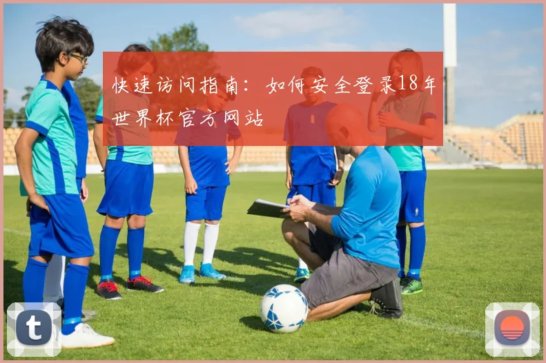 快速访问指南：如何安全登录18年世界杯官方网站