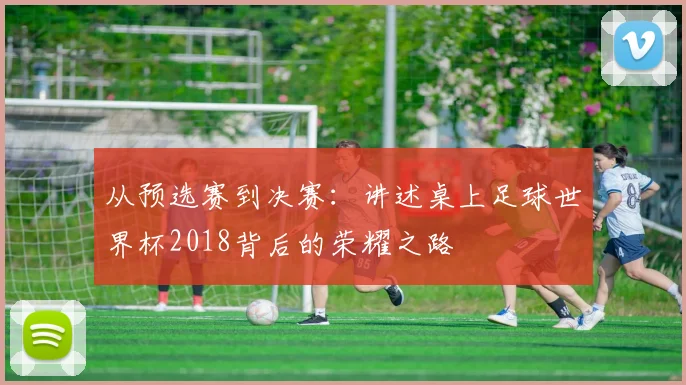从预选赛到决赛：讲述桌上足球世界杯2018背后的荣耀之路