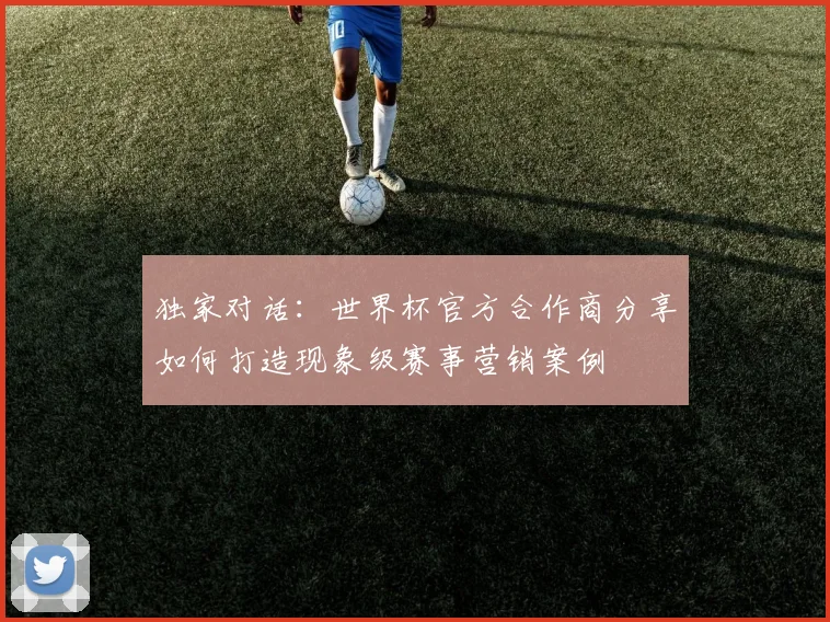 独家对话：世界杯官方合作商分享如何打造现象级赛事营销案例