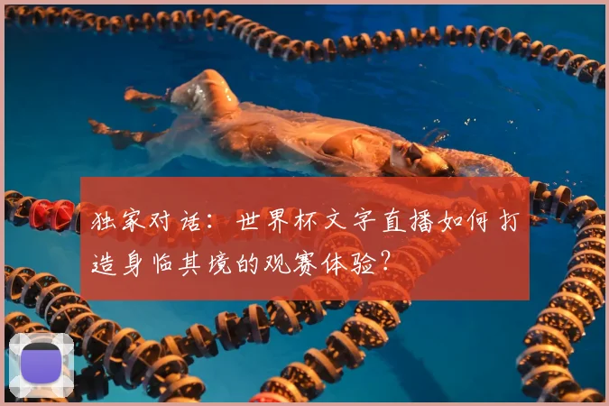 独家对话:世界杯文字直播如何打造身临其境的观赛体验?