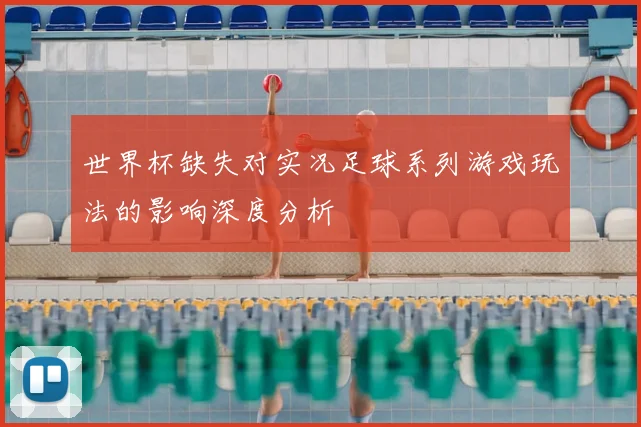世界杯缺失对实况足球系列游戏玩法的影响深度分析
