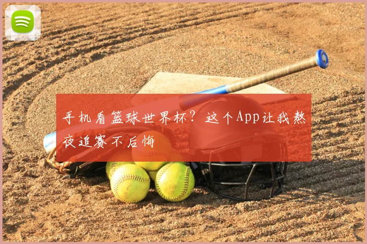 手机看篮球世界杯?这个App让我熬夜追赛不后悔