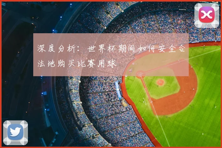 深度分析:世界杯期间如何安全合法地购买比赛用球