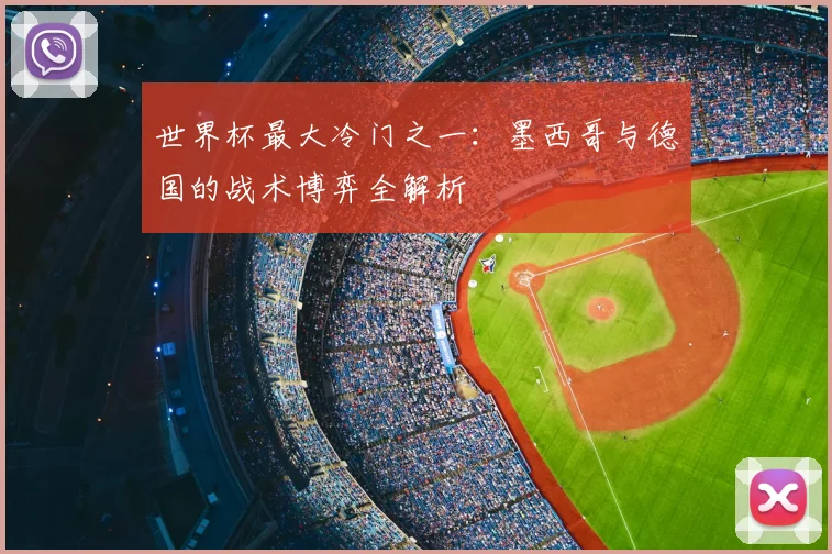 世界杯最大冷门之一：墨西哥与德国的战术博弈全解析